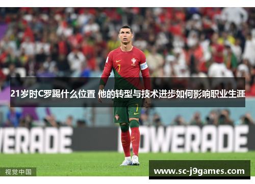 21岁时C罗踢什么位置 他的转型与技术进步如何影响职业生涯