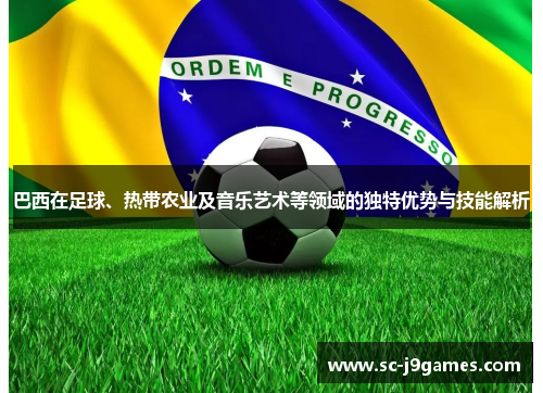 巴西在足球、热带农业及音乐艺术等领域的独特优势与技能解析