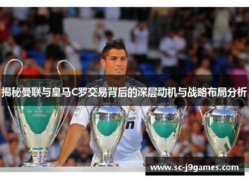 揭秘曼联与皇马C罗交易背后的深层动机与战略布局分析