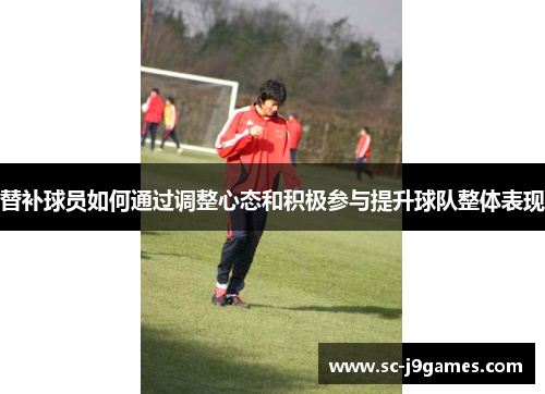 替补球员如何通过调整心态和积极参与提升球队整体表现