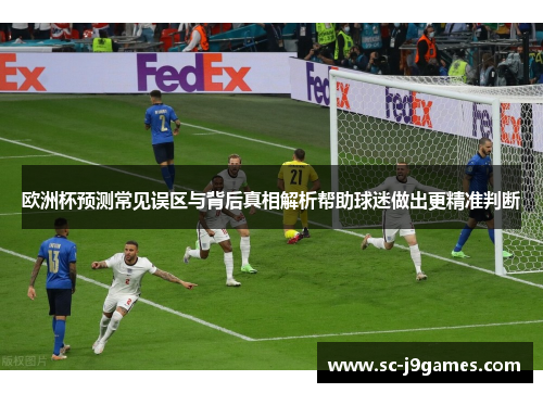 欧洲杯预测常见误区与背后真相解析帮助球迷做出更精准判断