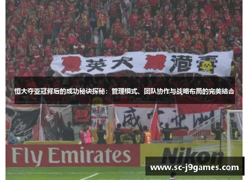 恒大夺亚冠背后的成功秘诀探秘：管理模式、团队协作与战略布局的完美结合