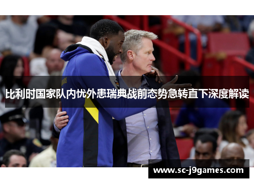 比利时国家队内忧外患瑞典战前态势急转直下深度解读