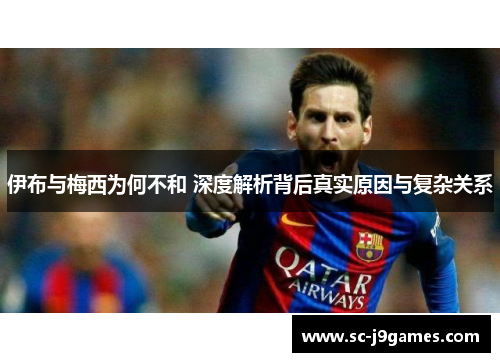 伊布与梅西为何不和 深度解析背后真实原因与复杂关系