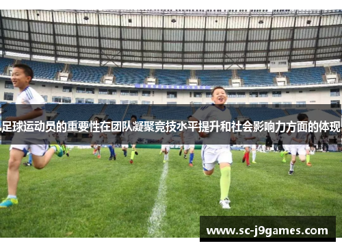 足球运动员的重要性在团队凝聚竞技水平提升和社会影响力方面的体现