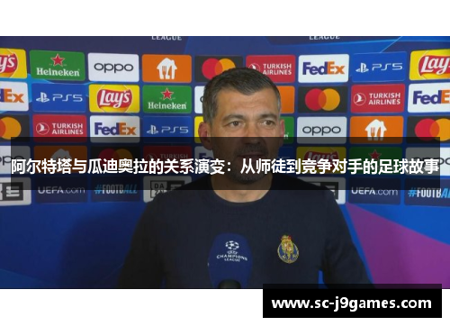 阿尔特塔与瓜迪奥拉的关系演变：从师徒到竞争对手的足球故事