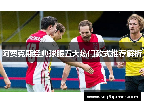 阿贾克斯经典球服五大热门款式推荐解析