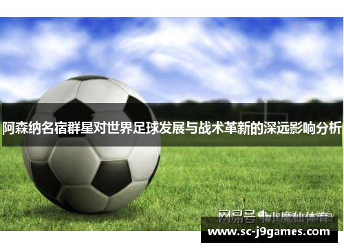 阿森纳名宿群星对世界足球发展与战术革新的深远影响分析 阿森纳名宿群星对世界足球发展与战术革新的深远影响分析