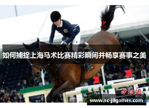如何捕捉上海马术比赛精彩瞬间并畅享赛事之美
