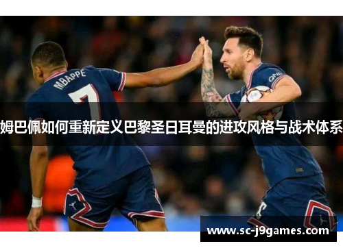 姆巴佩如何重新定义巴黎圣日耳曼的进攻风格与战术体系