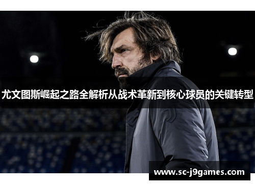 尤文图斯崛起之路全解析从战术革新到核心球员的关键转型