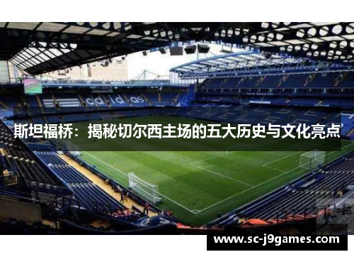 斯坦福桥:揭秘切尔西主场的五大历史与文化亮点 斯坦福桥:揭秘切尔西主场的五大历史与文化亮点