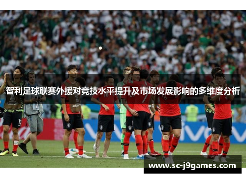 智利足球联赛外援对竞技水平提升及市场发展影响的多维度分析