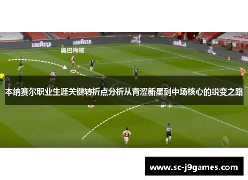 本纳赛尔职业生涯关键转折点分析从青涩新星到中场核心的蜕变之路
