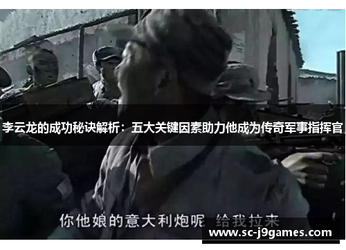 李云龙的成功秘诀解析:五大关键因素助力他成为传奇军事指挥官 李云龙的成功秘诀解析:五大关键因素助力他成为传奇军事指挥官