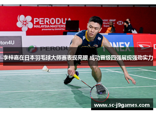 李梓嘉在日本羽毛球大师赛表现亮眼 成功晋级四强展现强劲实力