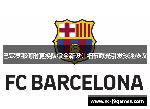 巴塞罗那何时更换队徽全新设计细节曝光引发球迷热议