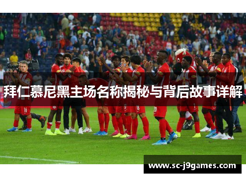 拜仁慕尼黑主场名称揭秘与背后故事详解