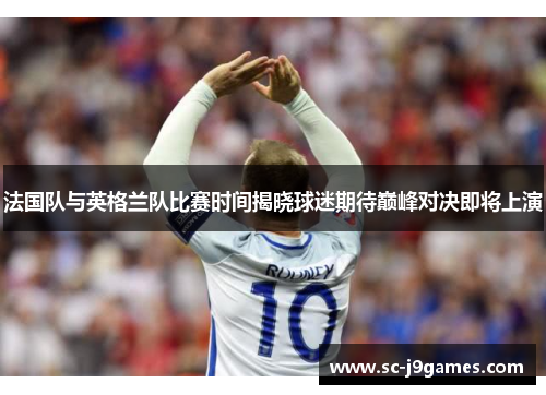 法国队与英格兰队比赛时间揭晓球迷期待巅峰对决即将上演