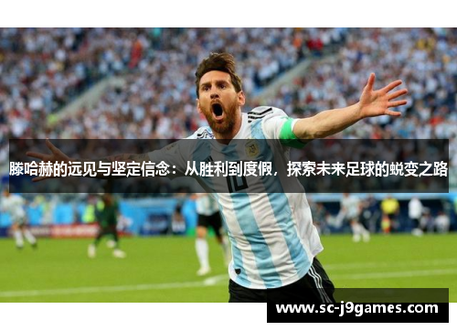 滕哈赫的远见与坚定信念：从胜利到度假，探索未来足球的蜕变之路