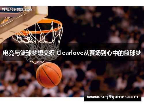 电竞与篮球梦想交织 Clearlove从赛场到心中的篮球梦 电竞与篮球梦想交织 Clearlove从赛场到心中的篮球梦