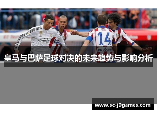皇马与巴萨足球对决的未来趋势与影响分析 皇马与巴萨足球对决的未来趋势与影响分析