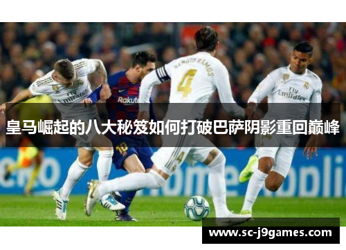 皇马崛起的八大秘笈如何打破巴萨阴影重回巅峰