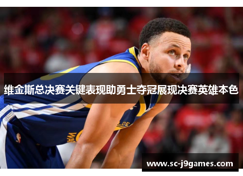 维金斯总决赛关键表现助勇士夺冠展现决赛英雄本色 维金斯总决赛关键表现助勇士夺冠展现决赛英雄本色