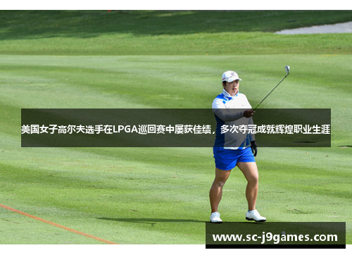 美国女子高尔夫选手在LPGA巡回赛中屡获佳绩，多次夺冠成就辉煌职业生涯