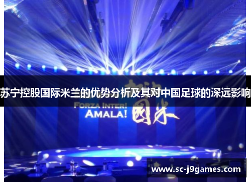苏宁控股国际米兰的优势分析及其对中国足球的深远影响 苏宁控股国际米兰的优势分析及其对中国足球的深远影响