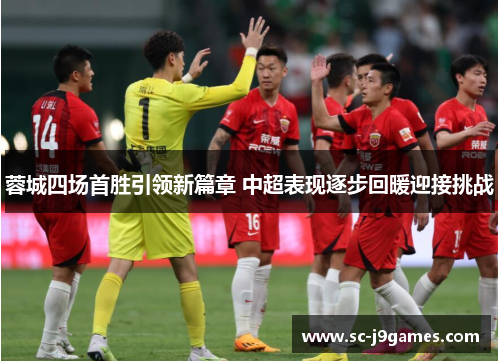 蓉城四场首胜引领新篇章 中超表现逐步回暖迎接挑战 蓉城四场首胜引领新篇章 中超表现逐步回暖迎接挑战