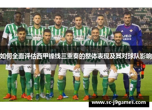 如何全面评估西甲锋线三重奏的整体表现及其对球队影响