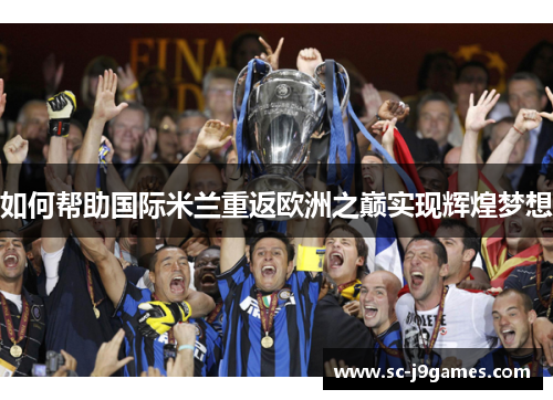 如何帮助国际米兰重返欧洲之巅实现辉煌梦想
