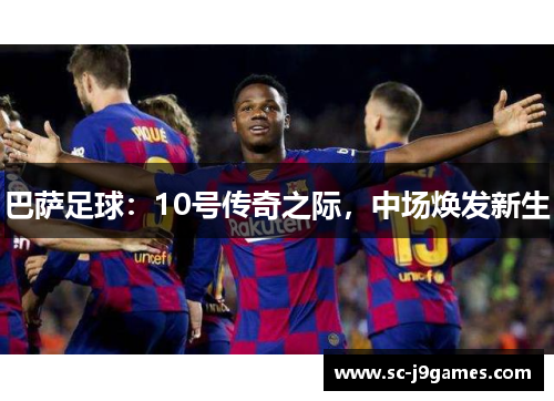 巴萨足球：10号传奇之际，中场焕发新生