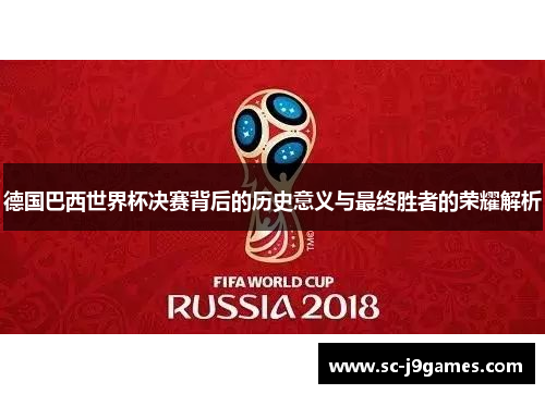德国巴西世界杯决赛背后的历史意义与最终胜者的荣耀解析