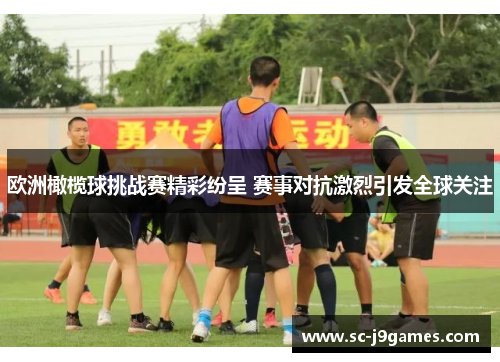 欧洲橄榄球挑战赛精彩纷呈 赛事对抗激烈引发全球关注