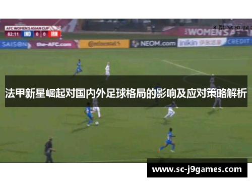法甲新星崛起对国内外足球格局的影响及应对策略解析