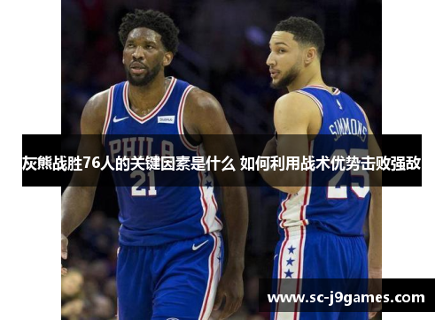 灰熊战胜76人的关键因素是什么 如何利用战术优势击败强敌