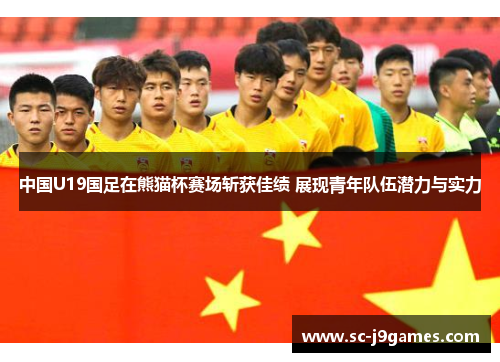 中国U19国足在熊猫杯赛场斩获佳绩 展现青年队伍潜力与实力
