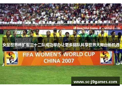 女足世界杯扩军三十二队成功举办让更多弱队共享世界大舞台新机遇