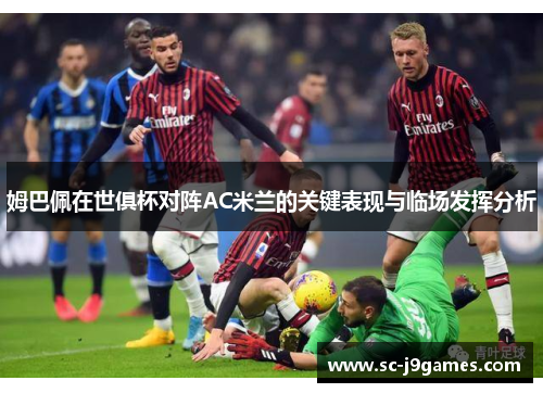 姆巴佩在世俱杯对阵AC米兰的关键表现与临场发挥分析