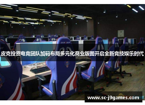 皮克投资电竞团队加码布局多元化商业版图开启全新竞技娱乐时代